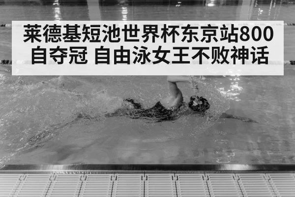 莱德基短池世界杯东京站800自夺冠 自由泳女王不败神话