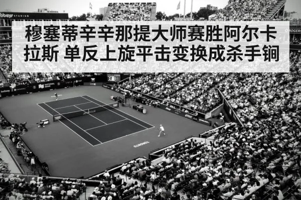穆塞蒂辛辛那提大师赛胜阿尔卡拉斯 单反上旋平击变换成杀手锏