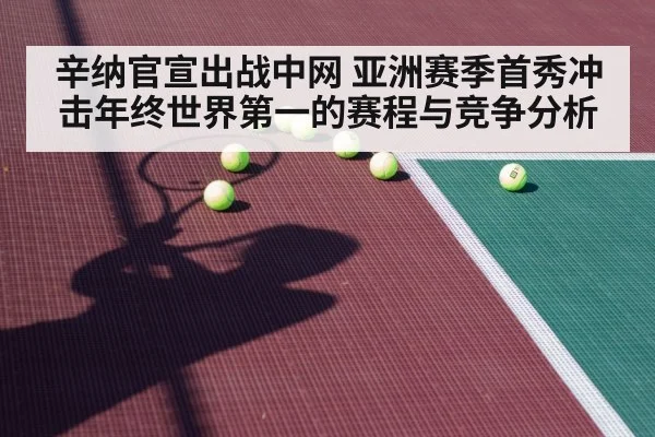 辛纳官宣出战中网 亚洲赛季首秀冲击年终世界第一的赛程与竞争分析