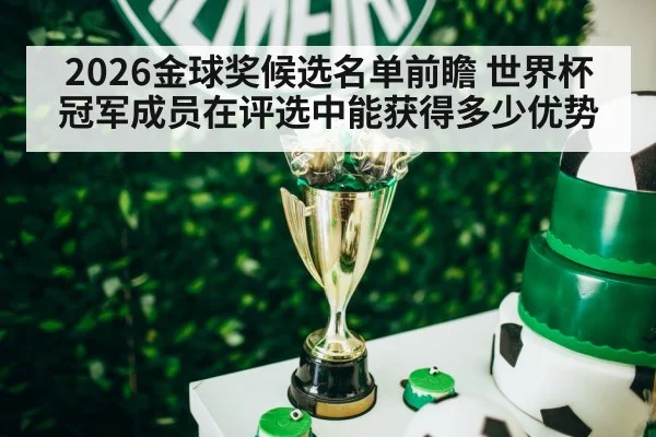 2026金球奖候选名单前瞻 世界杯冠军成员在评选中能获得多少优势