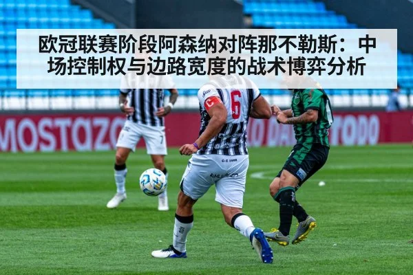 欧冠联赛阶段阿森纳对阵那不勒斯：中场控制权与边路宽度的战术博弈分析