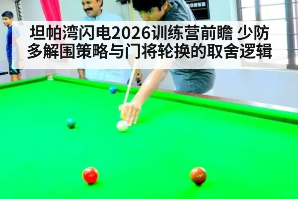坦帕湾闪电2026训练营前瞻 少防多解围策略与门将轮换的取舍逻辑