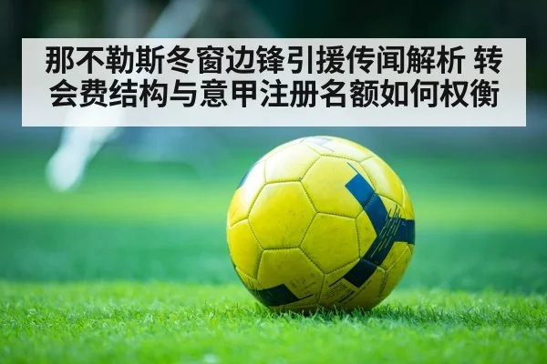 那不勒斯冬窗边锋引援传闻解析 转会费结构与意甲注册名额如何权衡
