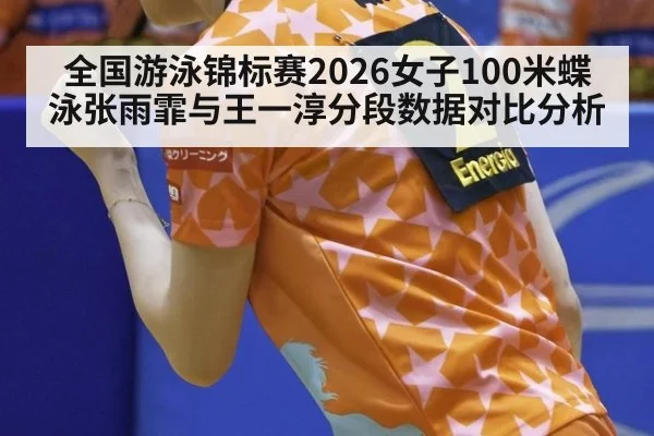 全国游泳锦标赛2026女子100米蝶泳张雨霏与王一淳分段数据对比分析